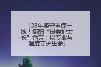28年坚守重症一线！衡阳“最美护士长”俞芳：以专业与温度守护生命